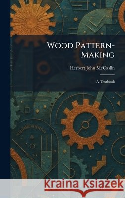 Wood Pattern-Making: A Textbook McCaslin, Herbert John 9781026089859 Tradd Street Press