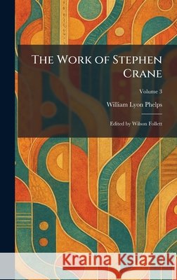 The Work of Stephen Crane: Edited by Wilson Follett Phelps, William Lyon 9781026090077