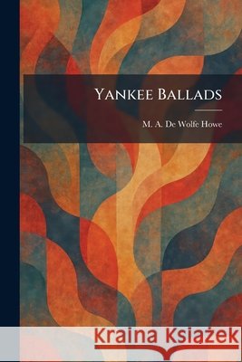 Yankee Ballads Howe, M. a. De Wolfe 9781026093504 Tradd Street Press