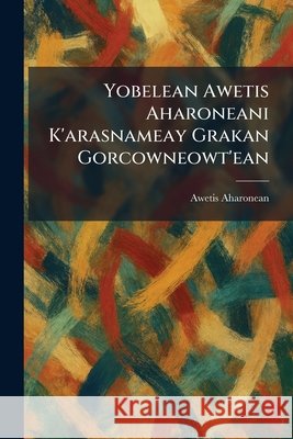 Yobelean Awetis Aharoneani K'arasnameay Grakan Gorcowneowt'ean Aharonean, Awetis 9781026094389 Tradd Street Press