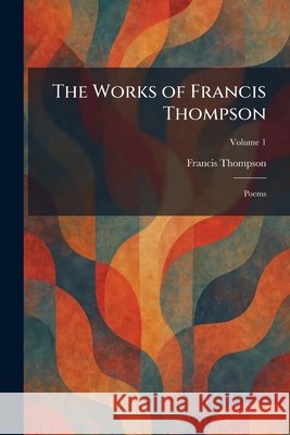 The Works of Francis Thompson: Poems Thompson, Francis 9781026094921 Tradd Street Press