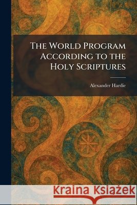 The World Program According to the Holy Scriptures Hardie, Alexander 9781026095805