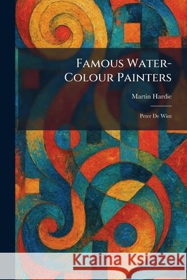 Famous Water-Colour Painters: Peter De Wint Hardie, Martin 9781026100837