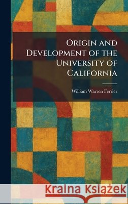 Origin and Development of the University of California Ferrier, William Warren 9781026101032