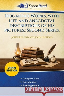 Hogarth's Works, With Life and Anecdotal Descriptions of His Pictures.: Second Series. (Cram Edition) John Ireland John Nichols 9781026211731 Xpresspress