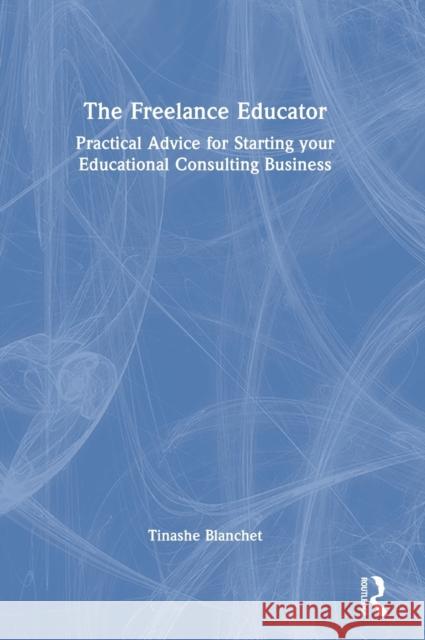 The Freelance Educator: Practical Advice for Starting your Educational Consulting Business Tinashe Blanchet 9781032000152 Routledge