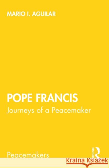 Pope Francis: Journeys of a Peacemaker Mario I. Aguilar 9781032000237 Routledge Chapman & Hall