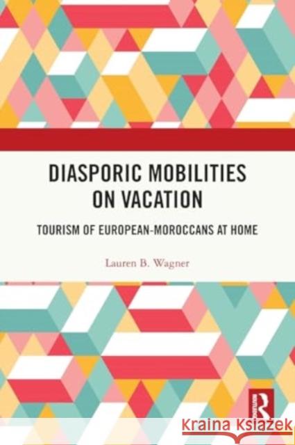 Diasporic Mobilities on Vacation: Tourism of European-Moroccans at Home Lauren B. Wagner 9781032000299 Routledge