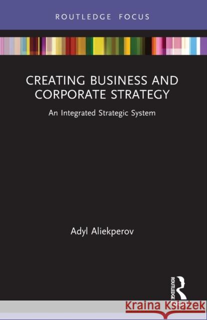 Creating Business and Corporate Strategy: An Integrated Strategic System Adyl Aliekperov 9781032000633 Taylor & Francis Ltd