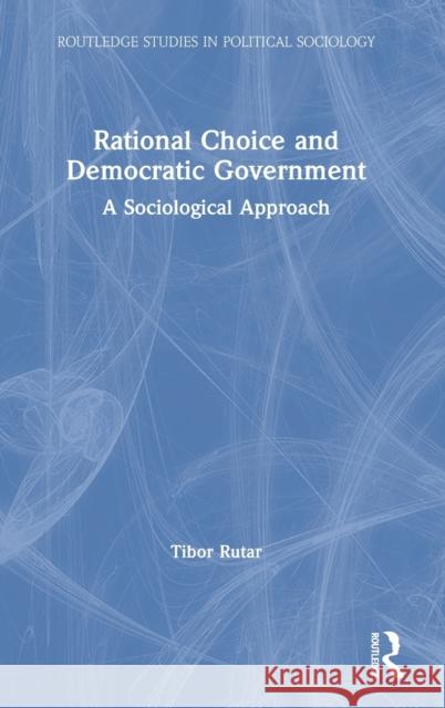 Rational Choice and Democratic Government: A Sociological Approach Tibor Rutar 9781032000657 Routledge