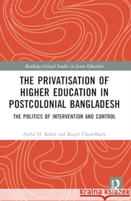 The Privatisation of Higher Education in Postcolonial Bangladesh Raqib (Monash University, Australia) Chowdhury 9781032000725