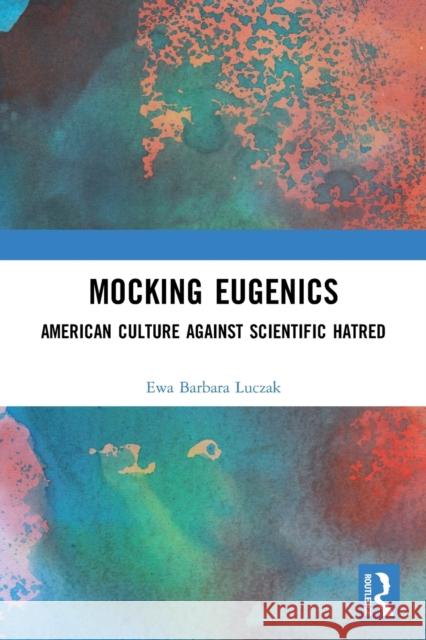 Mocking Eugenics: American Culture against Scientific Hatred Ewa Barbara Luczak 9781032000909