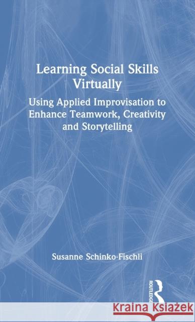 Learning Social Skills Virtually: Using Applied Improvisation to Enhance Teamwork, Creativity and Storytelling Schinko-Fischli, Susanne 9781032001104 Routledge