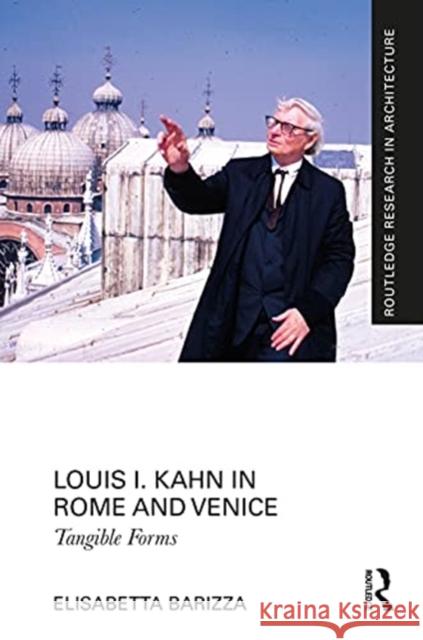 Louis I. Kahn in Rome and Venice: Tangible Forms Elisabetta Barizza 9781032001241 Routledge
