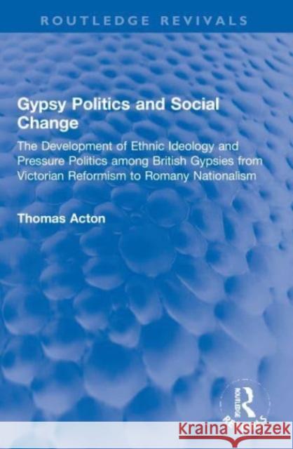 Gypsy Politics and Social Change: The Development of Ethnic Ideology and Pressure Politics among British Gypsies from Victorian Reformism to Romany Nationalism Thomas Acton 9781032001340