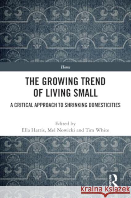 The Growing Trend of Living Small: A Critical Approach to Shrinking Domesticities Ella Harris Mel Nowicki Tim White 9781032001692