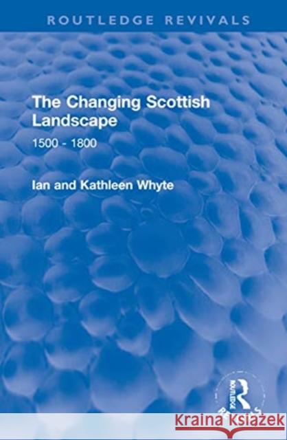 The Changing Scottish Landscape: 1500-1800 Ian Whyte Kathleen Whyte 9781032002101 Routledge