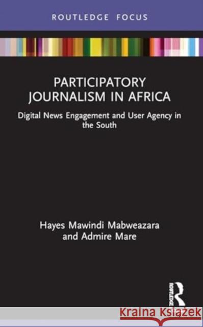 Participatory Journalism in Africa: Digital News Engagement and User Agency in the South Hayes Mawind Admire Mare 9781032002132 Routledge