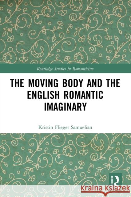 The Moving Body and the English Romantic Imaginary Kristin Flieger Samuelian 9781032002217 Routledge