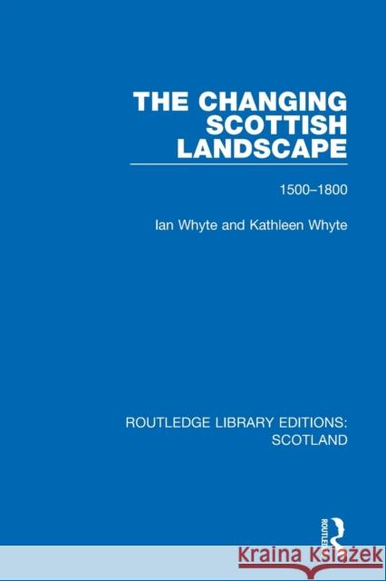 The Changing Scottish Landscape: 1500-1800 Ian Whyte Kathleen Whyte 9781032002231 Routledge