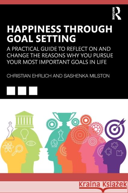 Happiness Through Goal Setting: A Practical Guide to Reflect on and Change the Reasons Why You Pursue Your Most Important Goals in Life Christian Ehrlich Sashenka Milston 9781032002309
