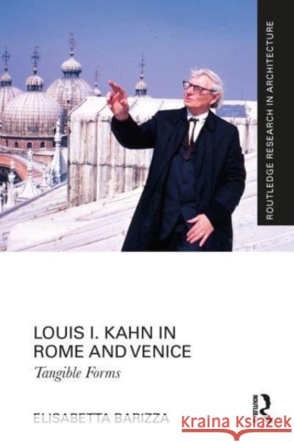 Louis I. Kahn in Rome and Venice: Tangible Forms Elisabetta Barizza 9781032002422 Routledge