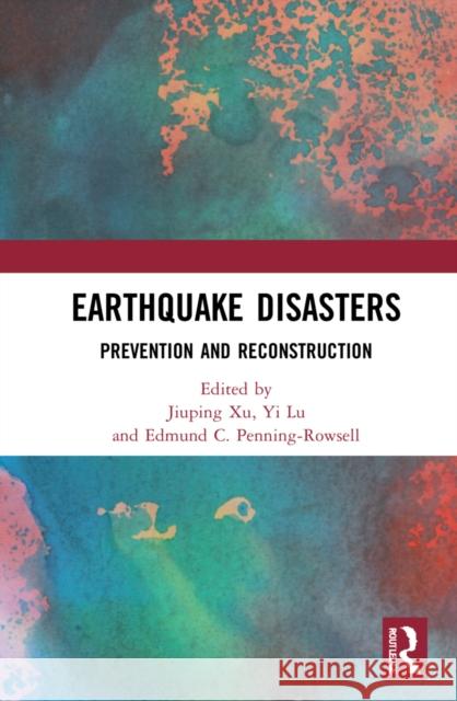 Earthquake Disasters: Prevention and Reconstruction Jiuping Xu Yi Lu Edmund C. Penning-Rowsell 9781032002484