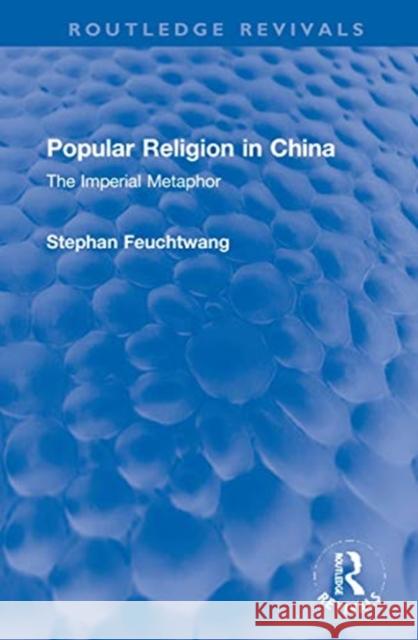 Popular Religion in China: The Imperial Metaphor Stephan Feuchtwang 9781032002644 Routledge