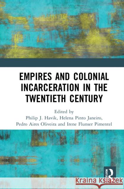 Empires and Colonial Incarceration in the Twentieth Century Philip J. Havik Helena Pint Pedro Aire 9781032002729