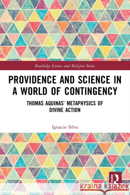 Providence and Science in a World of Contingency: Thomas Aquinas’ Metaphysics of Divine Action Ignacio Silva 9781032002781