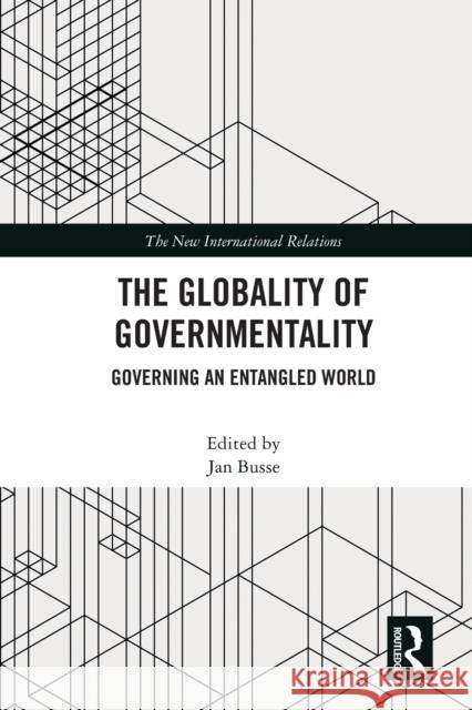 The Globality of Governmentality: Governing an Entangled World Jan Busse 9781032002897 Routledge