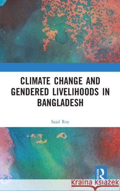 Climate Change and Gendered Livelihoods in Bangladesh Roy, Sajal 9781032003023