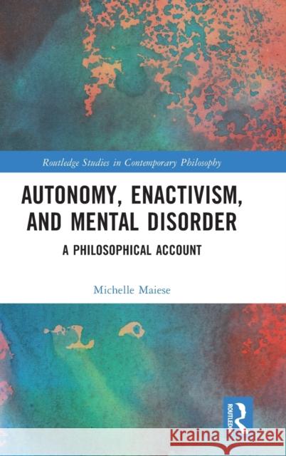 Autonomy, Enactivism, and Mental Disorder: A Philosophical Account Maiese, Michelle 9781032003160 Routledge