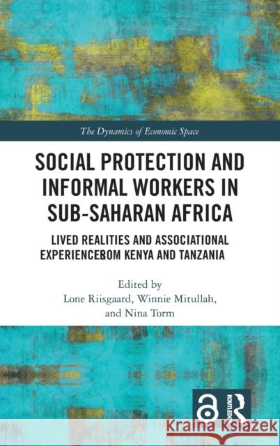 Social Protection and Informal Workers in Sub-Saharan Africa: Lived Realities and Associational Experiences from Tanzania and Kenya Lone Riisgaard Winnie V. Mitullah Nina Torm 9781032003283