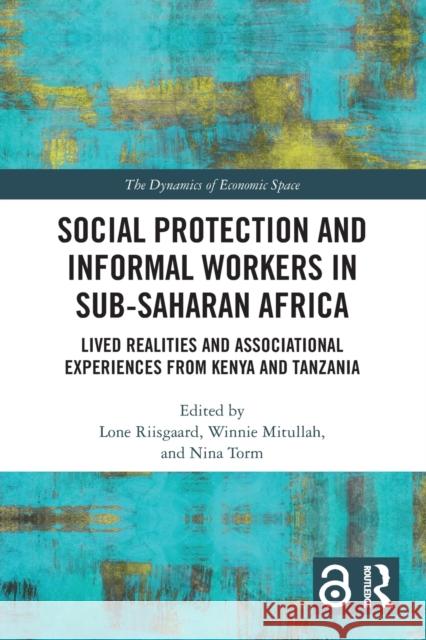 Social Protection and Informal Workers in Sub-Saharan Africa: Lived Realities and Associational Experiences from Tanzania and Kenya Lone Riisgaard Nina Torm Winnie V. Mitullah 9781032003290