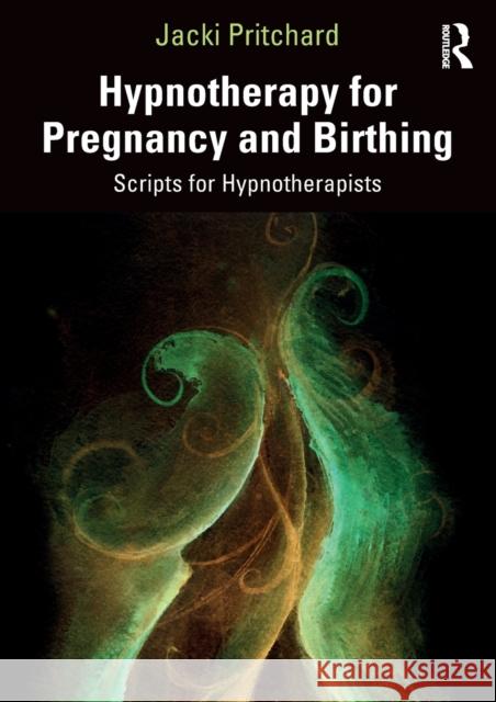 Hypnotherapy for Pregnancy and Birthing: Scripts for Hypnotherapists Jacki Helen Pritchard 9781032003498