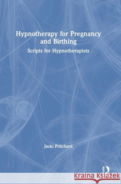 Hypnotherapy for Pregnancy and Birthing: Scripts for Hypnotherapists Jacki Helen Pritchard 9781032003504