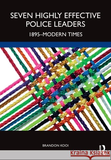 Seven Highly Effective Police Leaders: 1895-Modern Times Brandon Kooi 9781032003788