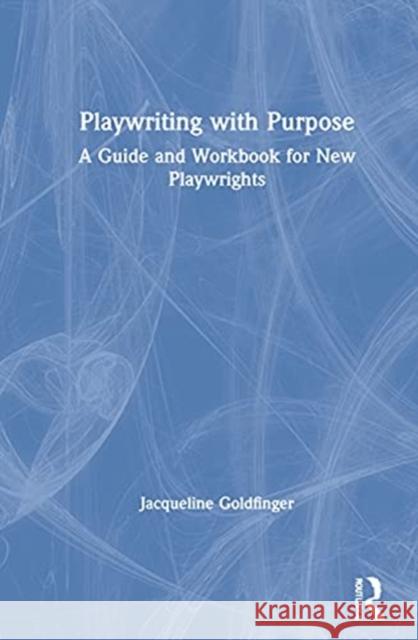 Playwriting with Purpose: A Guide and Workbook for New Playwrights Jacqueline Goldfinger 9781032003801 Routledge