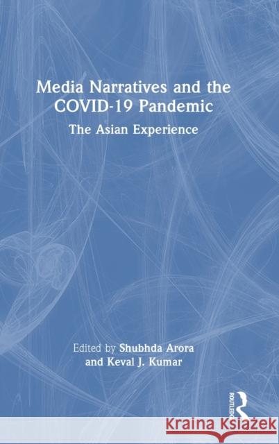Media Narratives and the COVID-19 Pandemic: The Asian Experience Shubhda Arora Keval J 9781032003900 Routledge Chapman & Hall