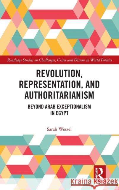 Revolution, Representation, and Authoritarianism: Beyond Arab Exceptionalism in Egypt Wessel, Sarah 9781032004037 Routledge