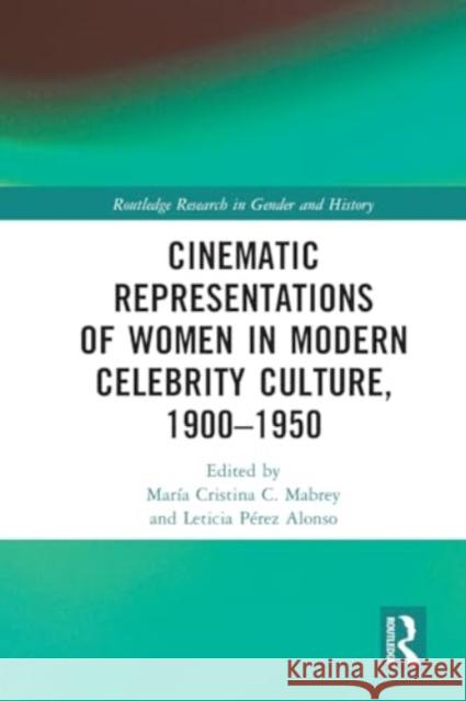 Cinematic Representations of Women in Modern Celebrity Culture, 1900-1950 Mar?a Cristina C. Mabrey Leticia P?rez Alonso 9781032004303 Routledge
