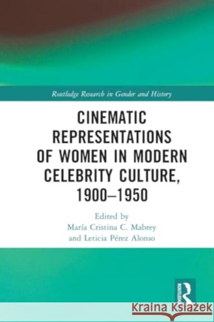 Cinematic Representations of Women in Modern Celebrity Culture, 1900-1950 Mar?a Cristina C. Mabrey Leticia P?rez Alonso 9781032004303