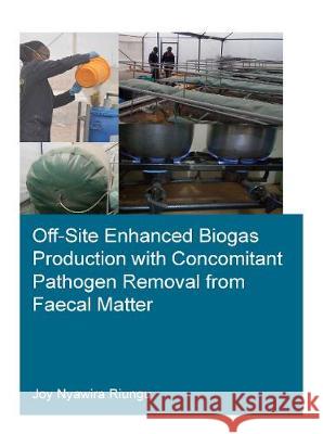 Off-Site Enhanced Biogas Production with Concomitant Pathogen Removal from Faecal Matter Joy Nyawira Riungu 9781032004433 CRC Press