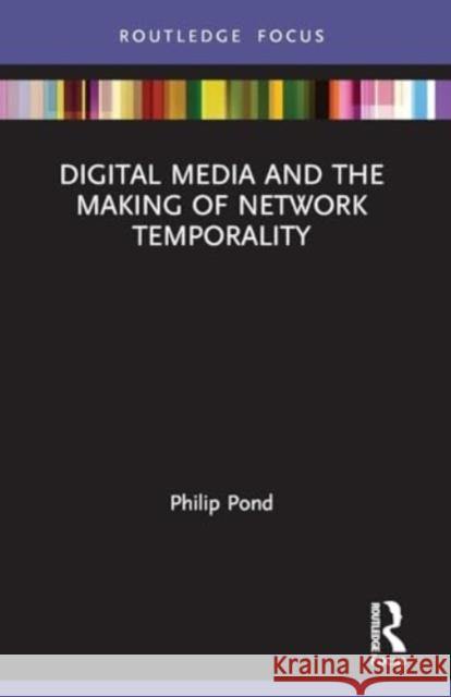 Digital Media and the Making of Network Temporality Philip Pond 9781032004471