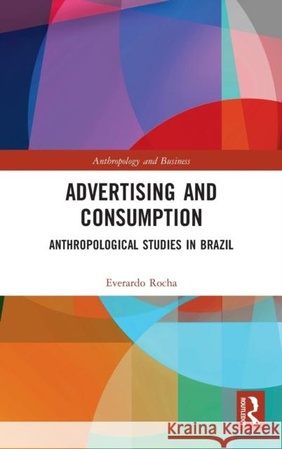 Advertising and Consumption: Anthropological Studies in Brazil Everardo Rocha 9781032004648 Routledge