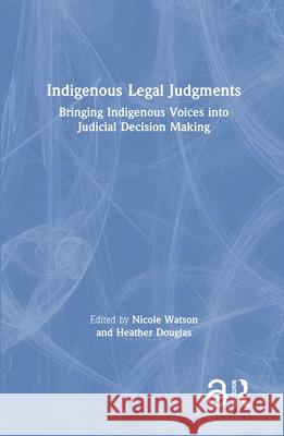 Indigenous Legal Judgments: Bringing Indigenous Voices Into Judicial Decision Making Nicole Watson Heather Douglas 9781032004815