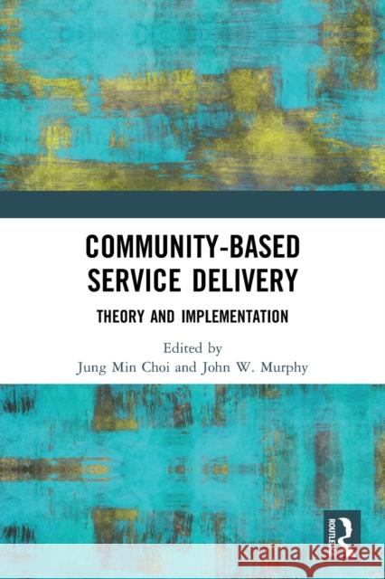 Community-Based Service Delivery: Theory and Implementation Jung Min Choi John W. Murphy 9781032004822 Routledge