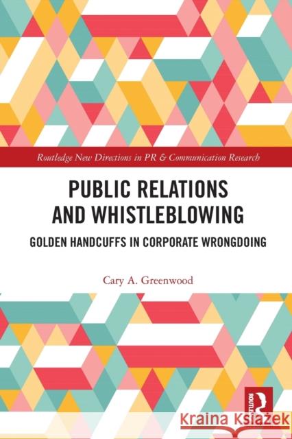 Public Relations and Whistleblowing: Golden Handcuffs in Corporate Wrongdoing Cary A. Greenwood 9781032005379 Routledge