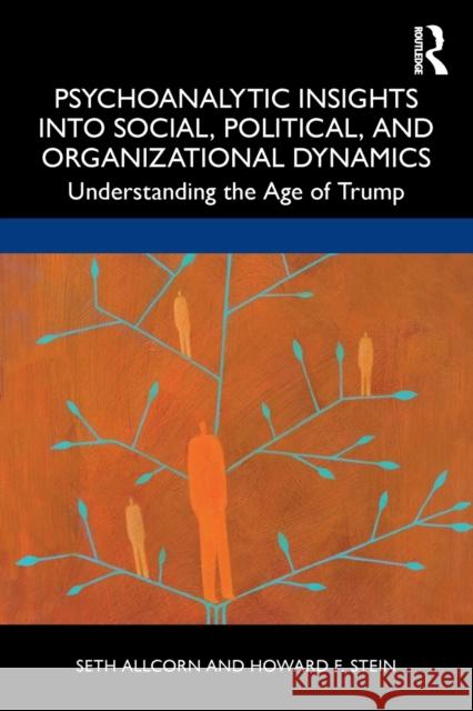 Psychoanalytic Insights Into Social, Political, and Organizational Dynamics: Understanding the Age of Trump Seth Allcorn Howard F. Stein 9781032005393